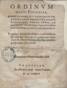 Ordinum Regni Poloniae Nonnullorumq[ue] Eius Magistratuum De Electione [...] Sigismundi Tertii Regis Ad Diversos Principes Christianos Legationes, Epistolae, Responsa. Wyd. C