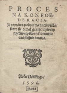 Proces Na Konfoederacia Z poprawą y odprawą przeciwnika, ktory się ozwał ganiąc wywody przeciw tey Konf[ederacji], ktoremi się ona słusznie umarza