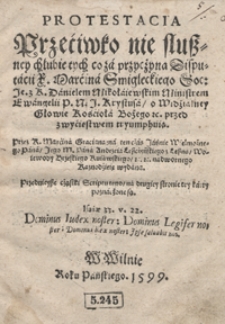 Protestacja Przeciwko nie słuszney chlubie tych, co za przyczyną Disputacii [...] Marcina Śmigleckiego [...] z [...] Danielem Mikołajewskim [...] o Widzialney Głowie Kościoła Bożego etc. przez zwycięstwem tryumphuią
