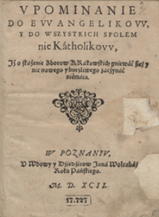 Upominanie Do Ewanyelikow Y Do Wszystkich Spolem nie Katholikow Jż o skażenie Zborow Krakowskich gniewać się y nic nowego y burzliwego zaczynać nie maią