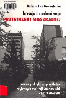 Kreacja i modernizacja przestrzeni mieszkalnej : teoria i praktyka na przykładzie wybranych realizacji wrocławskich z lat 1970-1990