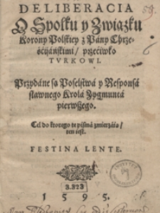 Deliberacja O Społku y Związku Korony Polskiey z Pany Chrześcijańskimi przeciwko Turkowi. Przydane są Poselstwa y Responsa sławnego Krola Zygmunta pierwszego [...]