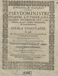 Epistolae Ioannis Capri [...] Solida Confutatio In qua De Transsubstantiatione panis et vini in Eucharistiae Sacramento, De Missae Sacrificio, De Adoratione Eucharistiae Doctrina Catholica traditur et Adversarij argumenta diluuntur [...]