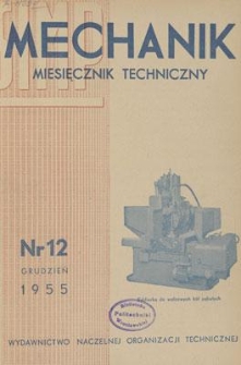 Mechanik : miesięcznik techniczny : organ Stowarzyszenia Naukowo-Technicznego Inżynier&oacute;w i Technik&oacute;w Mechanik&oacute;w Polskich, Rok XXVIII, Grudzień 1955, Zeszyt 12