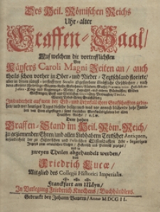 Des Heil[igen] R&ouml;mischen Reichs Uhr-alter Graffen-Saal, Auf welchem die vortrefflichsten Von K&auml;ysers Caroli Magni Zeiten an, auch theils schon vorher in Ober- und Nieder-Teutschland florirte, aber in denen j&uuml;ngst-verflossenen Seculis abgestorbene Gr&auml;ffliche Geschlechter, nach deren allerseits Uhrspr&uuml;nge, Stamm-Reihe, Aufnehmen, L&auml;ndern, Macht, [...] Jnsonderheit auf wen der Erb- und Lehnfall ihrer Grafschafften gediehen, und wer heutiges Tages dieselbe besitze [...] samt dienlichen Merckw&uuml;rdigkeiten des alten Teutschen Reichs u.s.m. [...] : Historisch und Politisch gezeiget und in zweyen Theilen abgehandelt werden