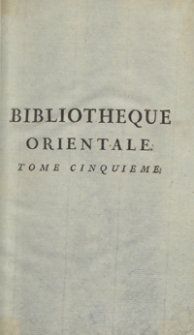Bibliotheque Orientale, Ou Dictionnaire Universel Contenant tout ce qui fait conno&icirc;tre les peuples de l'Orient [...]. T. 5. &ndash; Nouvelle ed.