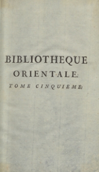 Bibliotheque Orientale, Ou Dictionnaire Universel Contenant tout ce qui fait connoître les peuples de l'Orient [...]. T. 5. – Nouvelle ed.