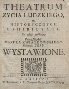 Theatrum Zycia Ludzkiego W Historycznych Exhibicyach Na widok publiczny [...] Wystawione