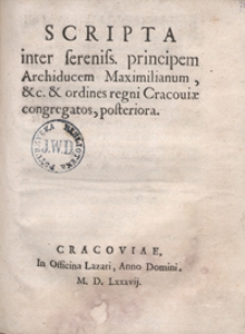 Scripta inter sereniss[imum] principem Archiducem Maximilianum, etc. et ordines regni Cracoviae congregatos posteriora. - [Wyd. A]