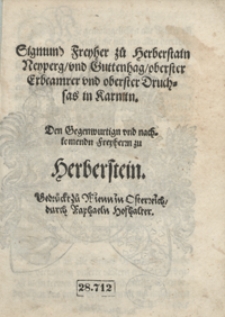 Sigmund Freyher zu Herberstain Neyperg und Guttenhag oberster Erbcamrer und oberster Druchsas in Karnitn Den Gegenwurtign und nachkomendn Freyhernn zu Herberstein