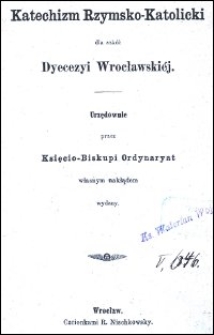 Katechizm Rzymsko-Katolicki dla szk&oacute;ł Dyecezyi Wrocławski&eacute;j urzędownie przez Księcio-Biskupi Ordynaryat własnym nakładem wydany