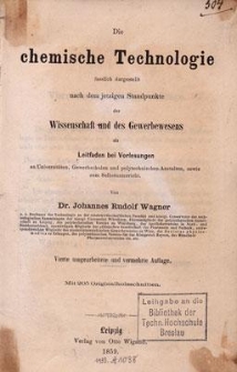 Die chemische Technologie : fasslich dargestellt nach dem jetzigen Standpunkte der Wissenschaft und des Gewerbewesens als Leitfaden bei Vorlesungen an Universitäten, Gewerbschulen und polytechnischen Anstalten, sowie zum Selbstunterricht