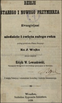 Dzieje Starego i Nowego Przymierza z Ewangieljami na niedziele i święta całego roku podług przekładu Pisma świętego ks. J. Wujka ułożył i objaśnił ks. W. Lewandowski