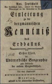 Ant. Zeplichals Der Gesellschaft Jesu [...] Einleitung zu der bergmännischen Kenntniß des Erdballns. Erster Theil, die Unterirdische Geographie zum Gebrauche der niedern Bergwerkschule. Mit einer Kupfertafel