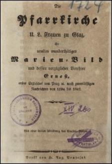 Die Pfarrkirche U. L. Frauen zu Glaz, ihr uraltes wunderthätiges Marien-Bild und dessen vorzüglicher Verehrer Ernest, erster Erzbischof von Prag etc. nach zuverläsßigen Nachrichten von 1194 bis 1842