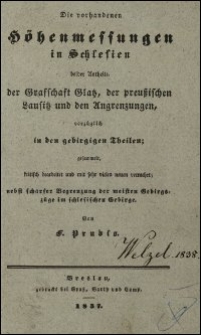 Die vorhandenen Höhenmessungen in Schlesien beider Antheile, der Grafschaft Glatz, der preussischen Lausitz und den Angrenzungen, vorzüglich in der gebirgiben Theilen gesamm. kritisch bearb. und mit sehr vielen neuen verm., nebst scharfer Begrenzung der meisten Gebirgszüge im schlesischen Gebirge