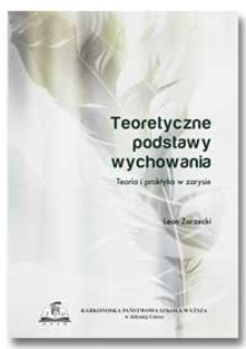 Teoretyczne podstawy wychowania. Teoria i praktyka w zarysie