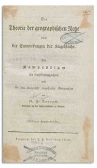 Die Theorie der geographischen Netze oder der Entwerfungen der Kugelfl&auml;che : Ein Kompendium f&uuml;r Landkartenzeicher und f&uuml;r den Unterricht angehender Geographen