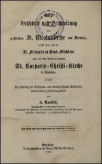 Kurze Geschichte und Beschreibung der zerstörten St. Nicolaikirche vor Breslau, nebst ihrer Filiale St. Michaelis in Groß-Mochbern und der mit ihnen vereinten St. Corporis-Christi-Kirche in Breslau : als Beitrag zur Diözesan- und Kunstgeschichte Schlesiens quellenmäßig zusammengestellt