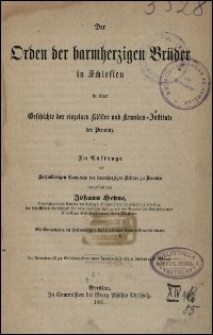 Der Orden der barmherzigen Brüder in Schlesien : in einer Geschichte der einzelnen Klöster und Kranken-Institute der Provinz im Auftrage des Hochwürdigen Convents der barmherzigen Brüder zu Breslau dargestellt von Johann Heyne