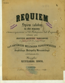 Requiem : śpiew żałobny : na chór mięszany[!] : z towarzyszeniem (ad lib.) Fortepianu lub Organów ; wykonany przez Instytut Muzyczny Warszawski : w czasie pochodu pogrzebowego : s. p. X. Antoniego Melchiora Fijałkowskiego : Arcybiskupa Metropolity Warszawskiego : w d. 10, Października 1861 r.