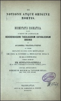 De notione atque origine mortis : dissertatio dogmatica, quam scripsit et auctoritate Reverendissimi Theologorum Catholicorum Ordinis in Academia Vratislaviensi ad veniam privatim docendi rite impetrandam [...] publice defendet Fr. Gustavus Ginella