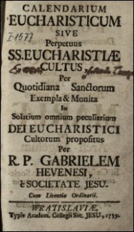 Calendarium Eucharisticum Sive Perpetuus S.S. Eucharistiae Cultus, Per Quotidiana Sanctorum Exempla & Monita In Solatium omnium peculiarium Dei Eucharistici Cultorum propositus