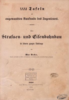 Angewandte Baukunde des Ingenieurs : der Strassen- und Eisenbahnbau in seinem ganzen Umfange : XXXI Tafeln