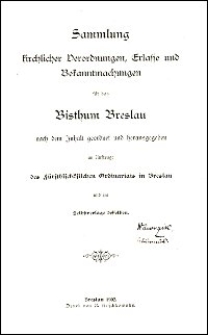 Sammlung kirchlicher Verordnungen, Erlasse und Bekanntmachungen für das Bisthum Breslau nach dem Inhalt geordnet und hrsg. im Auftrage des fürstbischöflichen Ordinariats in Breslau und im Selbstverlage desselben