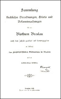 Sammlung kirchlicher Verordnungen, Erlasse und Bekanntmachungen für das Bisthum Breslau nach dem Inhalt geordnet und hrsg. im Auftrage des fürstbischöflichen Ordinariats in Breslau und im Selbstverlage desselben