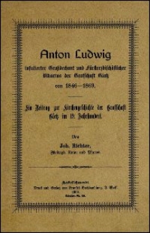 Anton Ludwig - infulierter Großdechant und Fürsterzbischöflicher Vikarius der Grafschaft Glatz von 1846-1869 : ein Beitrag zur Kirchengeschichte der Grafschaft Glatz im 19. Jahrhundert