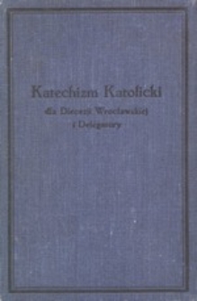 Katechizm katolicki dla Diecezji Wrocławskiej i Delegatury : wydanie urzędowe Książęco-Biskupiego Ordynarjatu Wrocławskiego