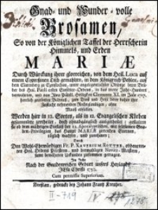 Gnad- und Wunder-volle Brosamen, So von der K&ouml;niglichen Taffel der Herrscherin Himmels, und Erden Mariae Durch W&uuml;rckung ihrer glorreichen, von dem Heil. Luca auf einem Cypre&szlig;inen Tisch gemahlten, in dem K&ouml;nigreich Pohlen, auf dem Clarenberg zu Czenstochau, unter angelegentlicher Obsorge derer Br&uuml;der des Heil. Pauli ersten Einsidler-Ordens, in das vierte Jahr-Hundert verwahrten, und von Ihro P&auml;bstl. Heiligkeit Clemente XI. im Jahre 1717. herrlich gecr&ouml;nten Bildnu&szlig;, zum Trost und Heyl derer dahin ihre Zuflucht nehmenden Rechtglaubigen, ohne Maa&szlig; abfallen. Werden hier in 12. Sorten, als in 12. Evangelischen K&ouml;rben gesammlete zertheilet, doch ohnabg&auml;nglich ausgetheilet; gestalten sie ob dem m&auml;chtigen Einflu&szlig; der 12. Apocalyptischen, mit seltsamen Gnaden-Privilegien das Haupt Mariae zierenden Sternen, t&auml;glich wachsen, und zunehmen
