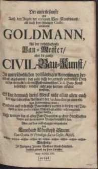 Der auserle&szlig;neste und Nach den Regeln der antiquen Bau-Kunst sowohl, als nach dem heutigen Gusto verneuerte Goldmann, Als der rechtschaffenste Bau-Meister, oder die gantze Civil-Bau-Kunst [...]