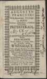 Augustyn Francuzki Miłosiernemu Zwycięzcy Bogu Powinne poddaństwo z stateczną wiernością Przyrzekaiący, A Z naywiększym uszczęśliwieniem swoim, Heroicznie Przed Niebem y całym Swiatem grzechy własne Wyznaiący [...]