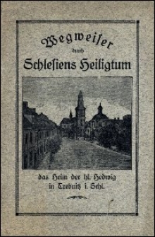 Wegweiser durch Schlesiens Heiligtum : das Heim der hl. Hedwig in Trebnitz i. Schl. : Allen Wallfahrern, Verehrern der hl. Hedwig und der katholischen Pfarrgemeinde gewidmet