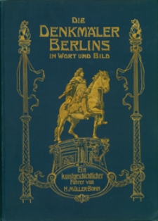 Die Denkmäler Berlins in Wort und Bild : nebst den Gedenktafeln und Wohnstätten berühmter Männer : ein kunstgeschichtlicher führer