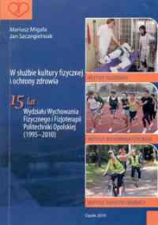 W służbie kultury fizycznej i ochrony zdrowia : 15 lat Wydziału Wychowania Fizycznego i Fizjoterapii Politechniki Opolskiej (1995-2010)