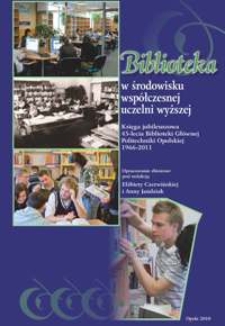 Biblioteka w środowisku współczesnej uczelni wyższej : księga jubileuszowa 45-lecia Biblioteki Głównej Politechniki Opolskiej 1966-2011 : opracowanie zbiorowe