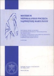 Misterium Niepokalanego Poczęcia Najświętszej Maryi Panny : materiały sesji naukowej na Papieskim Wydziale Teologicznym we Wrocławiu z okazji 150 rocznicy ogłoszenia dogmatu o Niepokalanym Poczęciu Najświętszej Maryi Panny, 16 XII 2004