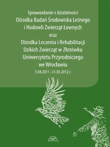 Sprawozdanie z działalności Ośrodka Badań Środowiska Leśnego i Hodowli Zwierząt Łownych oraz Ośrodka Leczenia i Rehabilitacji Dzikich Zwierząt w Złotówku Uniwersytetu Przyrodniczego we Wrocławiu : 1.04.2011-31.03.2012 r.