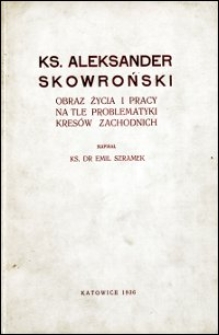 Ks. Aleksander Skowroński : obraz życia i pracy na tle problematyki kres&oacute;w zachodnich