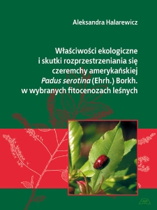 Właściwości ekologiczne i skutki rozprzestrzeniania się czeremchy amerykańskiej Padus serotina (Ehrh.) Borkh. w wybranych fitocenozach leśnych