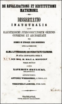 De revalidatione et restitutione matrimonii : dissertatio inauguralis quam Illustrissimi Jureconsultorum Ordinis consensu et auctoritate pro summis in utroque jure honoribus rite capessendis in Alma Litterarum Universitate Viadrina in Aula Leopoldina hora X. die XVI. m. Maji a. MDCCCLV publice defendet auctor Xaverius Okulicki