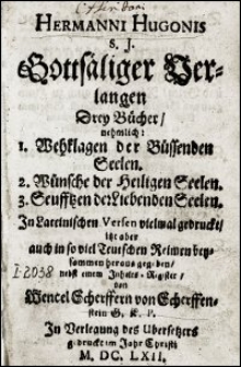 Hermanni Hugonis S.J. Gottsäliger Verlangen Drey Bücher, nehmlich: 1. Wehklagen der Büssenden Seelen. 2. Wünsche der Heiligen Seelen. 3. Seufftzen der Liebenden Seelen / In Lateinischen Versen vielmal gedruckt, itzt aber auch in so viel Teutschen Reimen beysammen heraus gegeben, nebst einem Inhalts-Register von Wencel Scherffern von Scherffenstein [...]