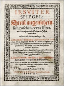 Iesviter Spiegel : Darin[n] augenscheinlich zu sehen, vvas seltzame Abenthewerliche Sachen die Jesuiter treiben : Insonderheit aber, was anlanget die Erschreckliche, Blutdürstige Jesuiterpredig, so Anno 1601. den 9. Septemb. der W. H. Petrus Skarga, ein Jesuit [...] zur Wilda vor Ihrer May. Abzuge nach Liefland gehalten. Auff embsiges Anfordern Danielis Krameri [...] in Druck gegeben