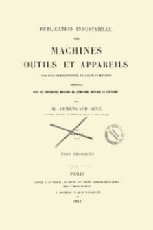 Publication industrielle des machines, outils et appareils : les plus perfectionnés et les plus récents employés dans les différentes branches de l’industrie française et étrangère. T. 3, Texte