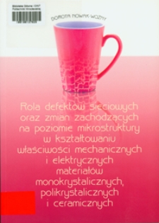 Rola defektów sieciowych oraz zmian zachodzących na poziomie mikrostruktury w kształtowaniu właściwości mechanicznych i elektrycznych materiałów monokrystalicznych, polikrystalicznych i ceramicznych