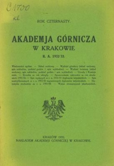 Akademja Górnicza w Krakowie : Wiadomości ogólne. Skład osobowy. Wydział górniczy (skład osobowy, spis zakładów, podział godzin i spis wykładów). Wydział hutniczy (skład osobowy, spis zakładów, podział godzin i spis wykładów). Urzędy i Komisje stałe. Kronika za rok ubiegły. Sprawozdanie rektorskie za rok akademicki 1931/32. Spis wydanych w r. a. 1931/32 dyplomów inżynierskich. Spis nostryfikowanych w r. a. 1931/32 zagranicznych dyplomów inżynierskich. Statystyka studentów za r. a. 1931/32. Wykaz stowarzyszeń akademickich. Rok czternasty. R. A. 1932/33