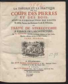 La Théorie Et La Pratique De La Coupe Des Pierres Et Des Bois, Pour La Construction Des Voûtes Et autres Parties des Bâtimens Civils & Militaires, ou Traité De Stéréotomie A L'Usage De L'Architecture […]. T. 1